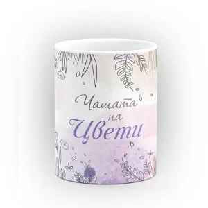 Чаша "Чашата на" - подарък за Цветница Чаша "Чашата на" - подарък за Цветница